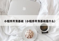 小程序开发基础（小程序开发基础是什么）